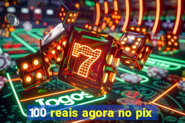 100 reais agora no pix